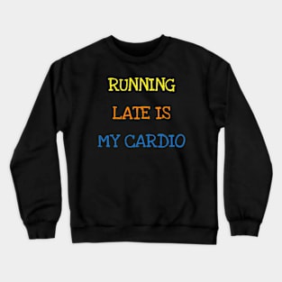 Running Late Is My Cardio Funny Saying Sports Always Late T-Shirt Crewneck Sweatshirt